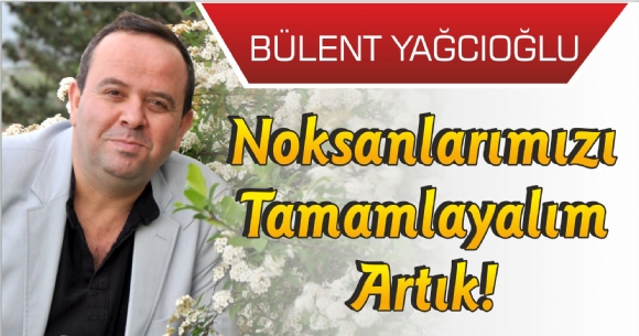 NOKSANLARIMIZI TAMAMLAYALIM ARTIK!