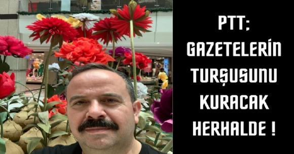 PTT; GAZETELERİN TURŞUSUNU KURACAK HERHALDE!