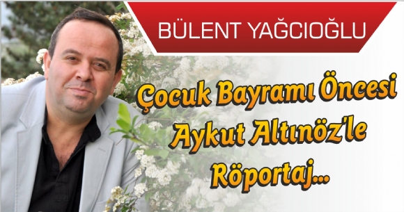 OCUK BAYRAMI NCES AYKUT ALTINZ'LE RPORTAJ...