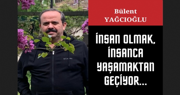 İNSAN OLMAK, İNSANCA YAŞAMAKTAN GEÇİYOR...