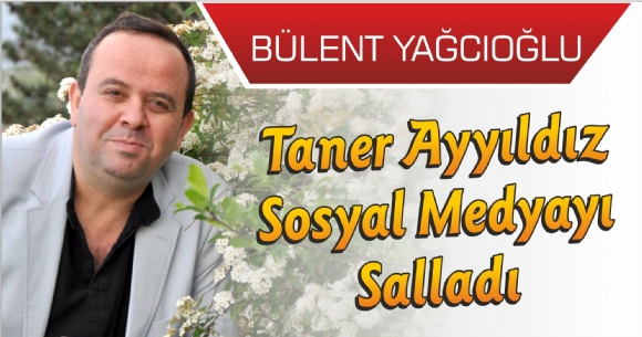 TANER AYYILDIZ SOSYAL MEDYAYI SALLADI